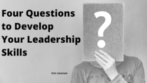 Four Questions To Develop Your Leadership Skills by Tim Noonan Lockton
